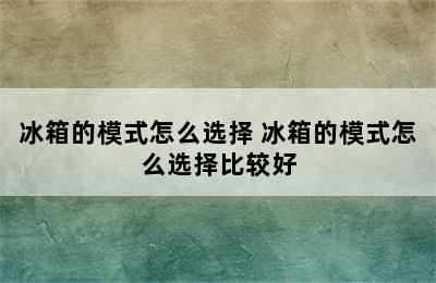 冰箱的模式怎么选择 冰箱的模式怎么选择比较好